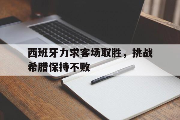 娱乐新体验-西班牙力求客场取胜，挑战希腊保持不败的简单介绍